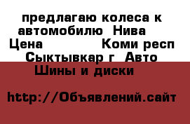 предлагаю колеса к автомобилю “Нива“. › Цена ­ 26 000 - Коми респ., Сыктывкар г. Авто » Шины и диски   